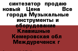  синтезатор  продаю новый › Цена ­ 5 000 - Все города Музыкальные инструменты и оборудование » Клавишные   . Кемеровская обл.,Междуреченск г.